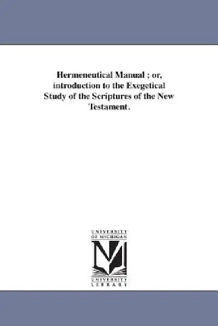 Hermeneutical Manual; or, introduction to the Exegetical Study of the Scriptures of the New Testament. by Patrick Fairbairn