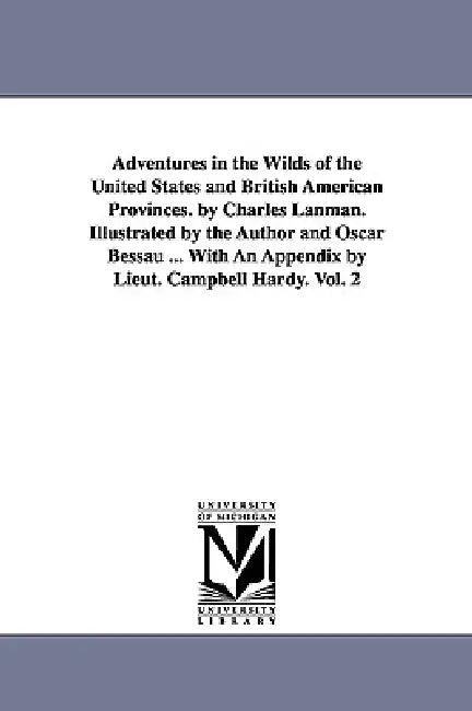 Adventures in the Wilds of the United States and British American Provinces. by Charles Lanman. Illustrated by the Author and Oscar Bessau ... With An by Charles Lanman