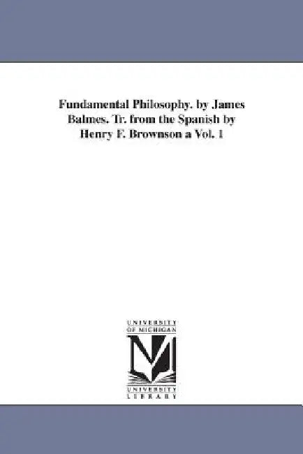 Fundamental Philosophy. by James Balmes. Tr. from the Spanish by Henry F. Brownson a Vol. 1 by Jaime Luciano Balmes