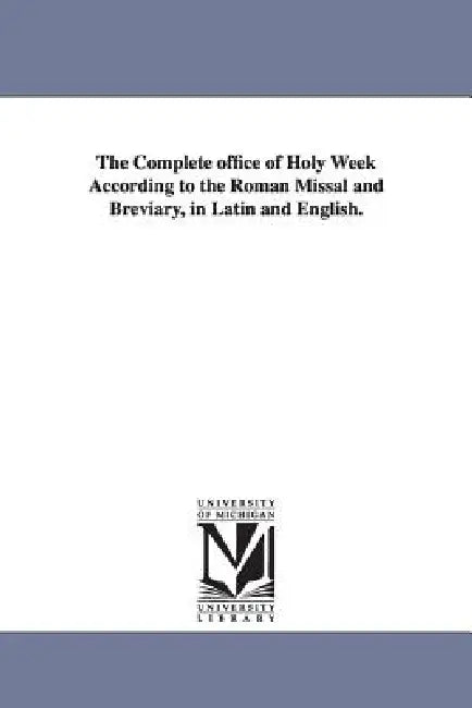 The Complete office of Holy Week According to the Roman Missal and Breviary, in Latin and English. by Catholic Church Liturgy Holy Week Office