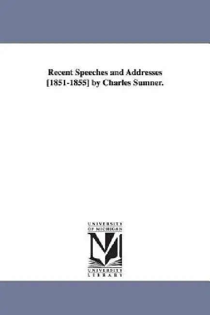 Recent Speeches and Addresses [1851-1855] by Charles Sumner. by Charles Sumner