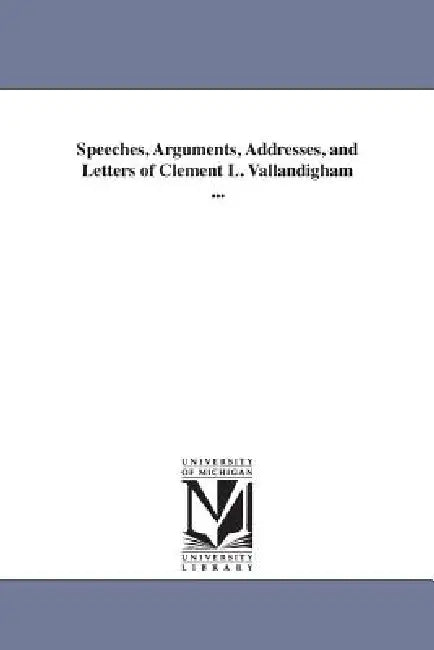 Speeches, Arguments, Addresses, and Letters of Clement L. Vallandigham ... by Clement L. (Clement Laird) Vallandigham