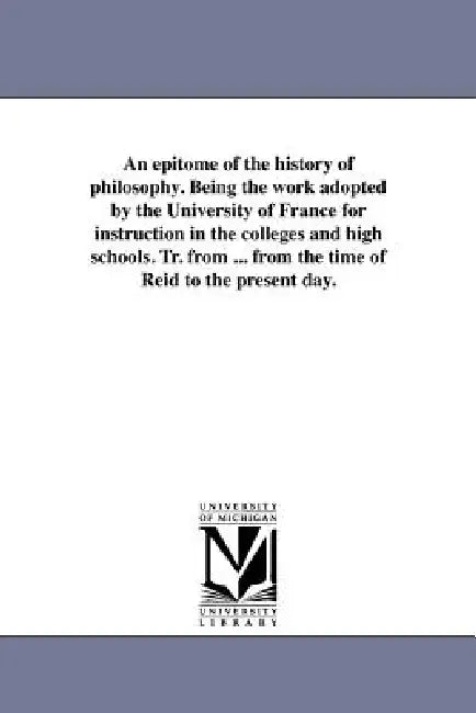 An epitome of the history of philosophy. Being the work adopted by the University of France for instruction in the colleges and high schools. Tr. from by C. S. Henry