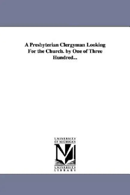 A Presbyterian Clergyman Looking For the Church. by One of Three Hundred... by Flavel S. (Flavel Scott) Mines