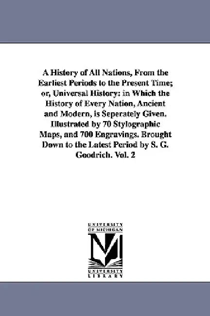 A History of All Nations, From the Earliest Periods to the Present Time; or, Universal History: in Which the History of Every Nation, Ancient and Mode by Samuel G. (Samuel Griswold) Goodrich