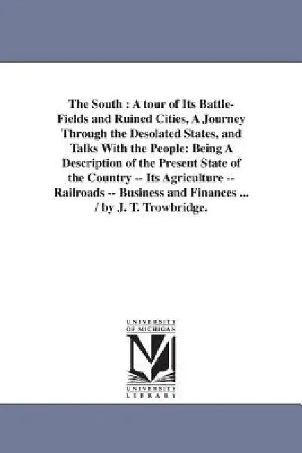 The South: A tour of Its Battle-Fields and Ruined Cities, A Journey Through the Desolated States, and Talks With the People: Being A Description of th by J. T. (John Townsend) Trowbridge
