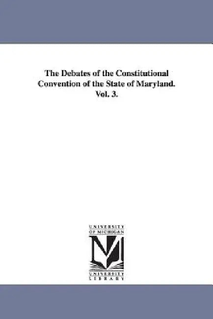 The Debates of the Constitutional Convention of the State of Maryland. Vol. 3. by Maryland Constitutional Convention