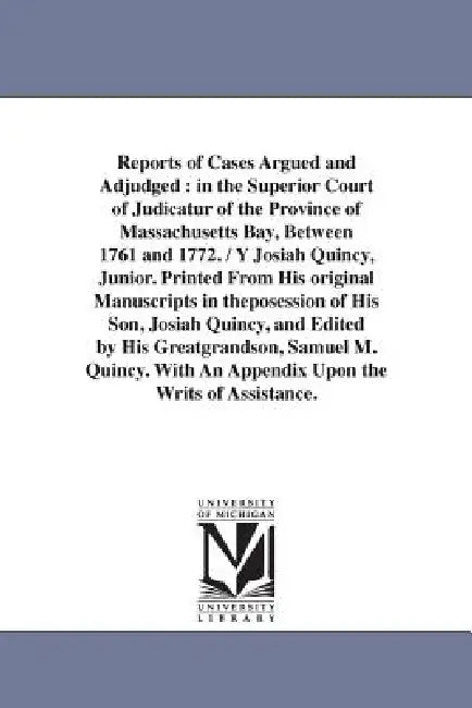 Reports of Cases Argued and Adjudged: in the Superior Court of Judicatur of the Province of Massachusetts Bay, Between 1761 and 1772. / Y Josiah Quinc by Massachusetts Superior Court of Judicat