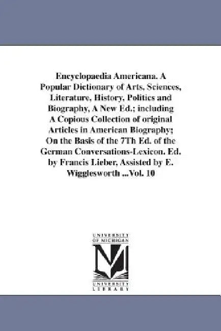 Encyclopaedia Americana. A Popular Dictionary of Arts, Sciences, Literature, History, Politics and Biography, A New Ed.; including A Copious Collectio by Francis Lieber