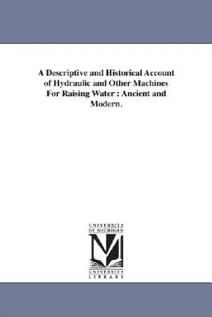 A Descriptive and Historical Account of Hydraulic and Other Machines For Raising Water: Ancient and Modern. by Thomas Ewbank