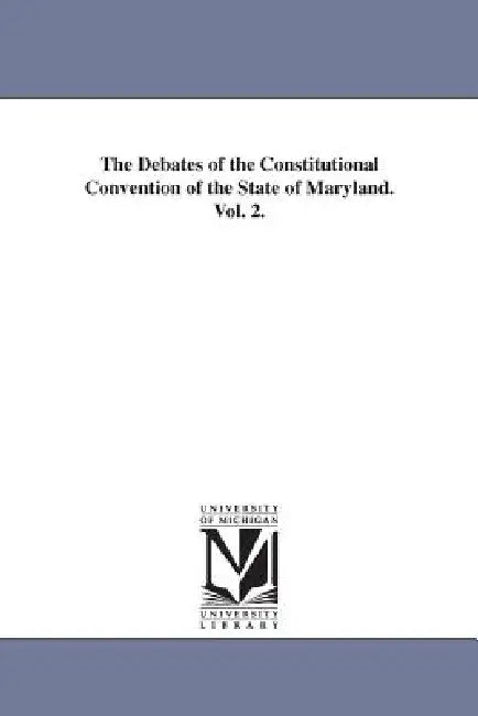 The Debates of the Constitutional Convention of the State of Maryland. Vol. 2. by Maryland Constitutional Convention