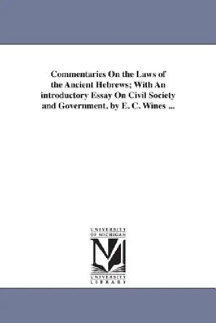 Commentaries On the Laws of the Ancient Hebrews; With An introductory Essay On Civil Society and Government. by E. C. Wines ... by E. C. (Enoch Cobb) Wines