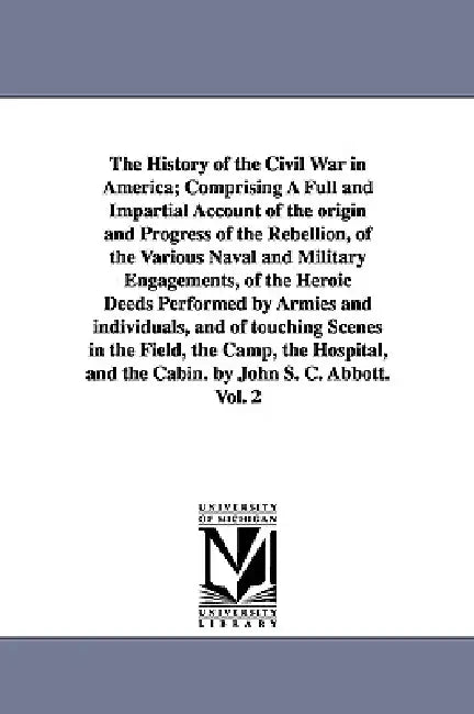 The History of the Civil War in America; Comprising A Full and Impartial Account of the origin and Progress of the Rebellion, of the Various Naval and by John Stevens Cabot Abbott