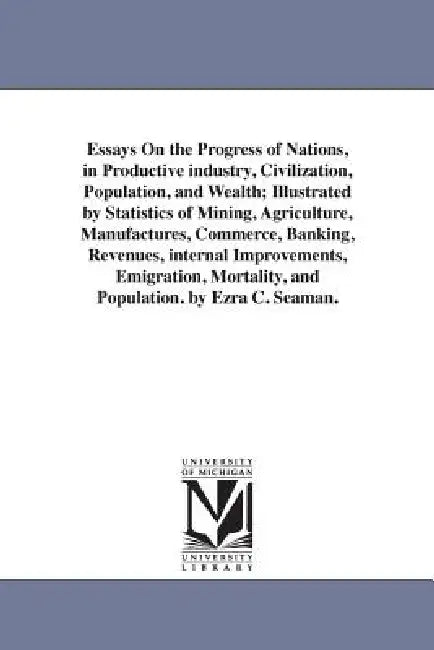 Essays On the Progress of Nations, in Productive industry, Civilization, Population, and Wealth; Illustrated by Statistics of Mining, Agriculture, Man by Ezra Champion Seaman