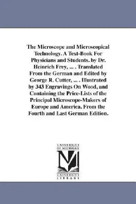 The Microscope and Microscopical Technology. A Text-Book For Physicians and Students. by Dr. Heinrich Frey, ... . Translated From the German and Edite by Heinrich Frey