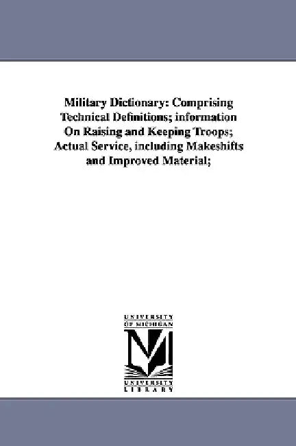 Military Dictionary: Comprising Technical Definitions; information On Raising and Keeping Troops; Actual Service, including Makeshifts and Improved Ma by Henry Lee Scott
