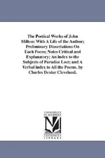 The Poetical Works of John Milton: With A Life of the Author; Preliminary Dissertations On Each Poem; Notes Critical and Explanatory; An index to the by John Milton
