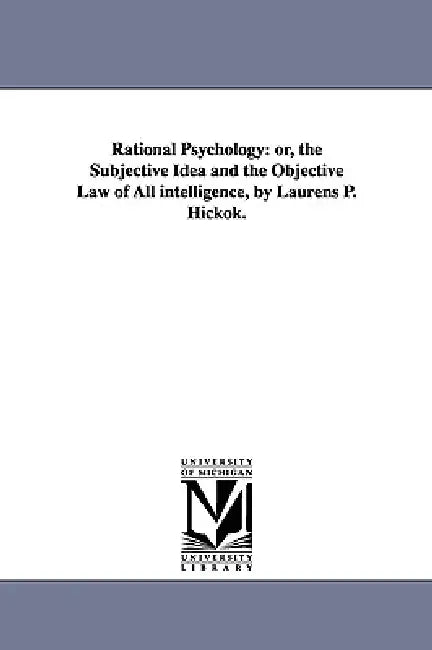 Rational Psychology: or, the Subjective Idea and the Objective Law of All intelligence, by Laurens P. Hickok. by Laurens P. (Laurens Perseus) Hickok