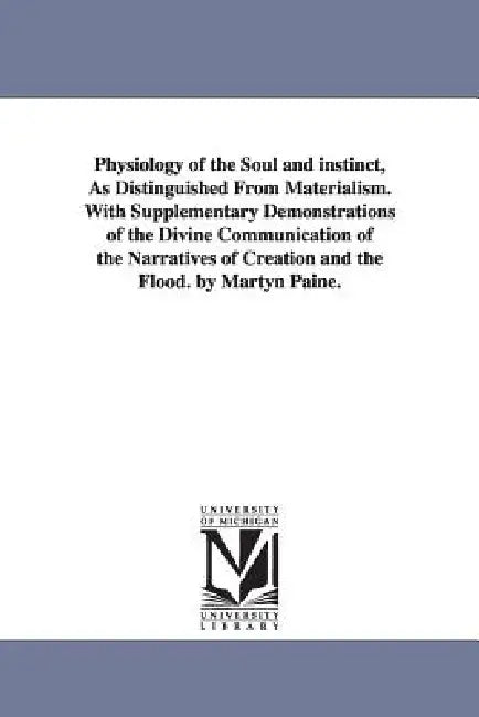 Physiology of the Soul and instinct, As Distinguished From Materialism. With Supplementary Demonstrations of the Divine Communication of the Narrative by Martyn Paine