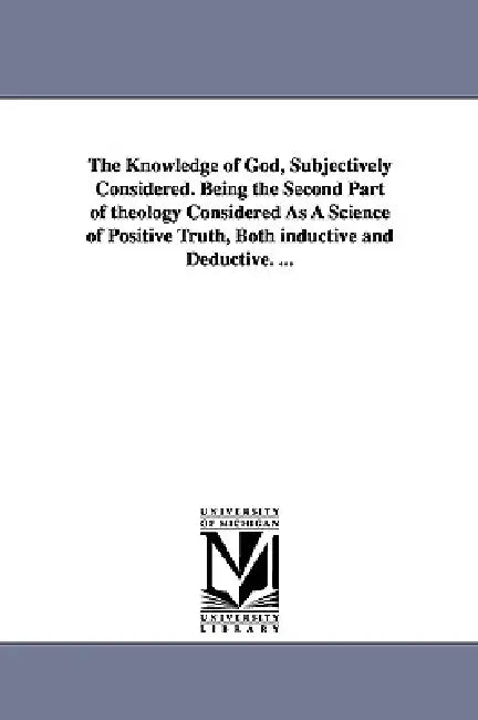 The Knowledge of God, Subjectively Considered. Being the Second Part of theology Considered As A Science of Positive Truth, Both inductive and Deducti by Robert J. (Robert Jefferso Breckinridge