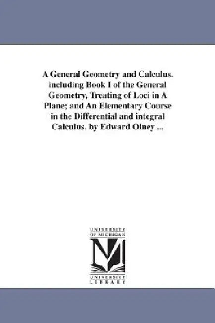 A General Geometry and Calculus. including Book I of the General Geometry, Treating of Loci in A Plane; and An Elementary Course in the Differential a by Edward Olney