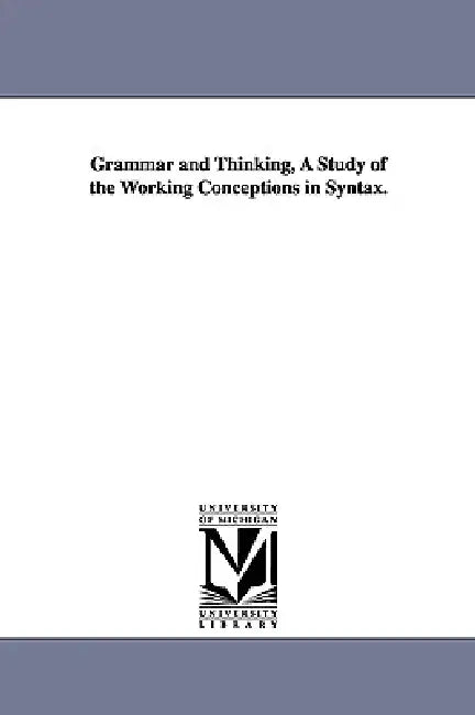 Grammar and Thinking, a Study of the Working Conceptions in Syntax. by Alfred Dwight Sheffield