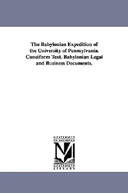 The Babylonian Expedition of the University of Pennsylvania. Cuneiform Text. Babylonian Legal and Business Documents. by University of Pennsylvania Babylonian E.