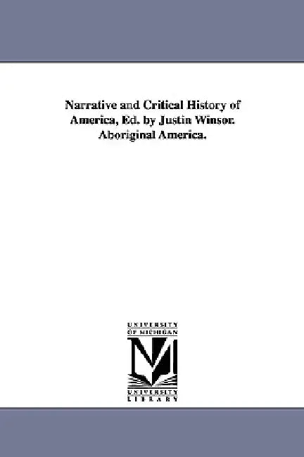 Narrative and Critical History of America, Ed. by Justin Winsor. Aboriginal America. by Justin Winsor