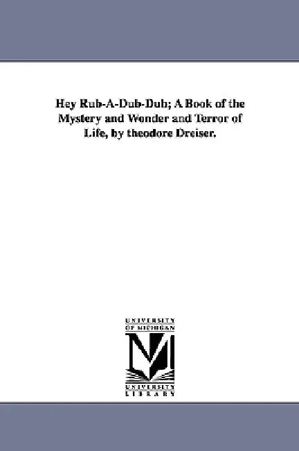 Hey Rub-A-Dub-Dub; A Book of the Mystery and Wonder and Terror of Life, by Theodore Dreiser. by Theodore Dreiser