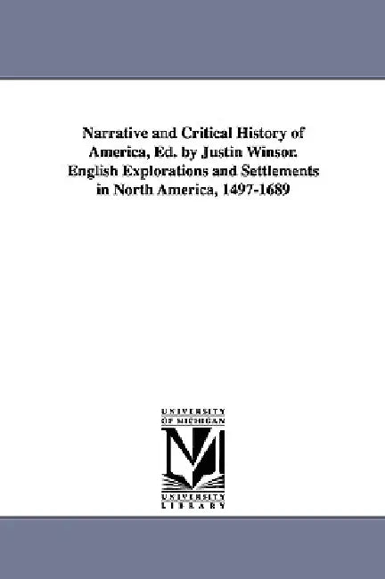 Narrative and Critical History of America, Ed. by Justin Winsor. English Explorations and Settlements in North America, 1497-1689 by Justin Winsor