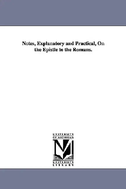 Notes, Explanatory and Practical, on the Epistle to the Romans. by Albert Barnes