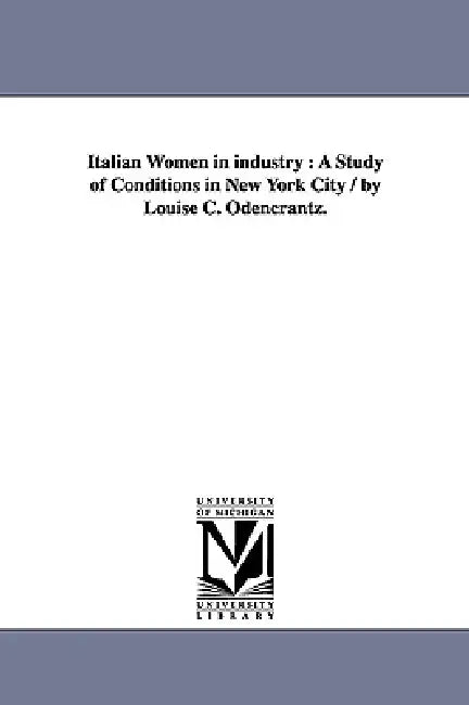 Italian Women in Industry: A Study of Conditions in New York City / By Louise C. Odencrantz. by Louise Christine Odencrantz