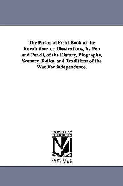 The Pictorial Field-Book of the Revolution; Or, Illustrations, by Pen and Pencil, of the History, Biography, Scenery, Relics, and Traditions of the Wa by Benson John Lossing