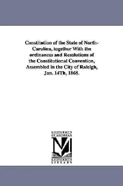Constitution of the State of North-Carolina, Together with the Ordinances and Resolutions of the Constitutional Convention, Assembled in the City of R by North Carolina