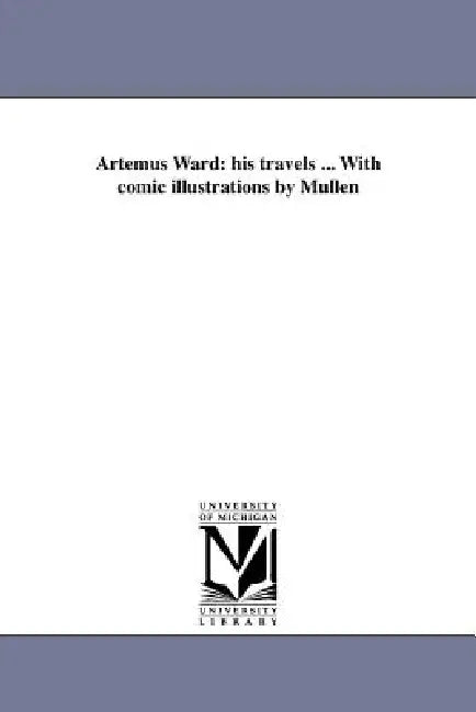 Artemus Ward: his travels ... With comic illustrations by Mullen by Artemus Ward