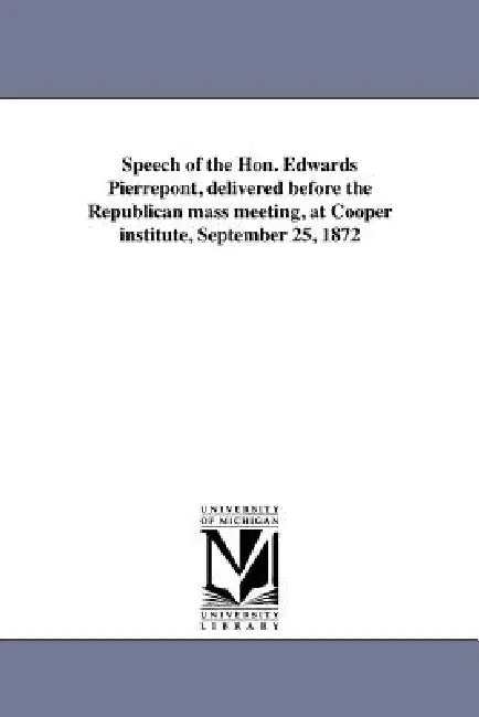 Speech of the Hon. Edwards Pierrepont, delivered before the Republican mass meeting, at Cooper institute, September 25, 1872 by Edwards Pierrepont