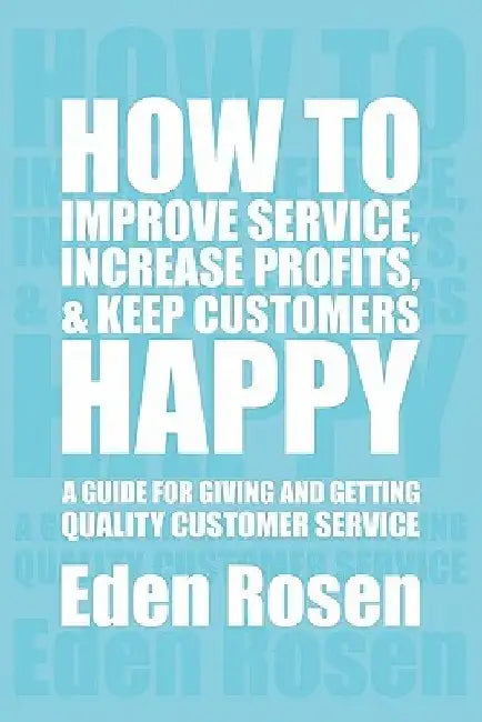How to Improve Service, Increase Profits, & Keep Customers Happy by Eden Rosen