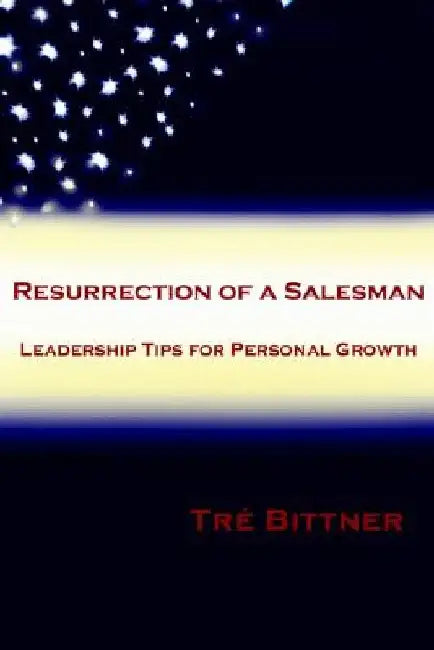 Resurrection of a Salesman: Leadership Tips for Personal Growth by Tré Bittner