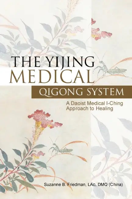 The Yijing Medical Qigong System: A Daoist Medical I-Ching Approach to Healing by Suzanne B. Friedman Lac Dmq