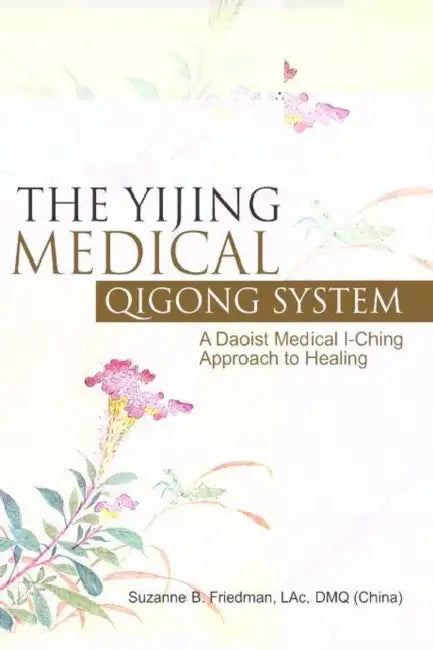 The Yijing Medical Qigong System: A Daoist Medical I-Ching Approach to Healing by Suzanne B. Friedman Lac Dmq