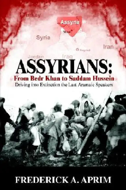 Assyrians: Driving into Extinction the Last Aramaic Speakers by Frederick A. Aprim