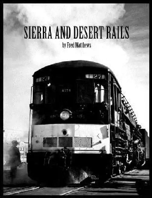 Sierra and Desert Rails'': Donner, Feather River, Owens Valley at the End of the Steam End by Fred Matthews