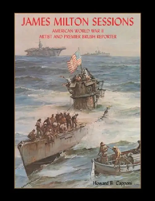 James Milton Sessions: American World War Ii Artist and Premier Brush Reporter by Howard B. Capponi