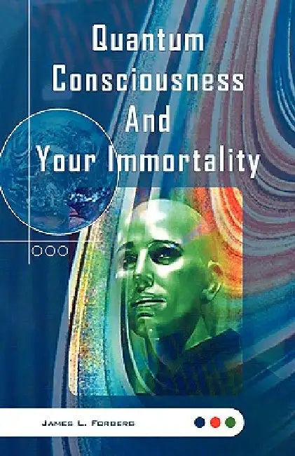Quantum Consciousness and Your Immortality by James L. Forberg