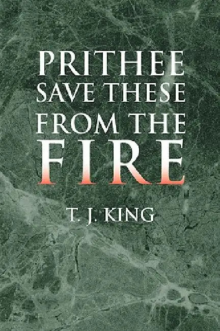 Prithee Save These from the Fire by T. J. King