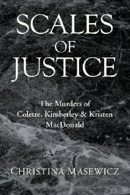 Scales of Justice: The Murders of Colette, Kimberley & Kristen MacDonald by Christina Masewicz