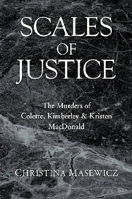 Scales of Justice: The Murders of Colette, Kimberley & Kristen MacDonald by Christina Masewicz