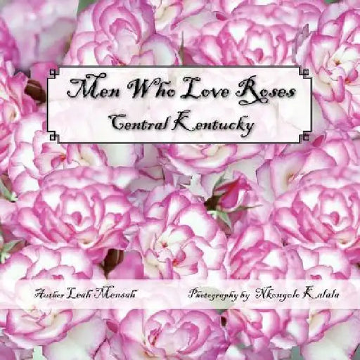 Men Who Love Roses: Central Kentucky by Leah Mensah