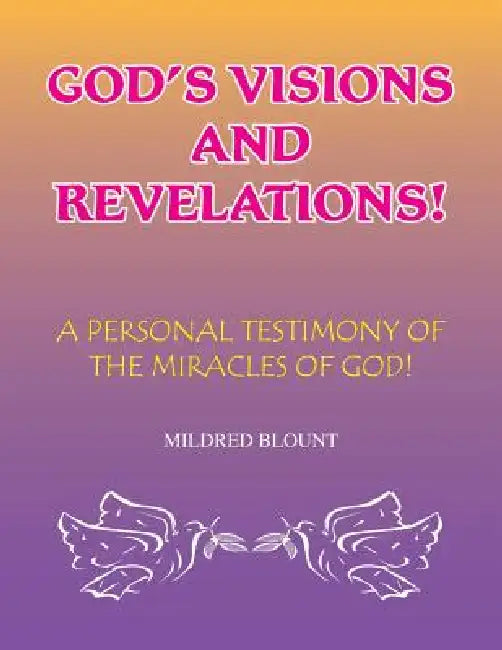 God's Visions and Revelations: A Personal Testimony of the Miracles of God by Mildred Blount