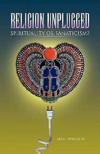 Religion Unplugged: Spirituality or Fanaticism? by Max Swanson